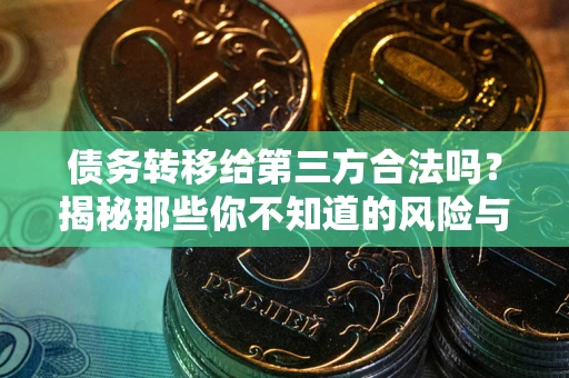 济南债务转移给第三方合法吗？揭秘那些你不知道的风险与防护技巧