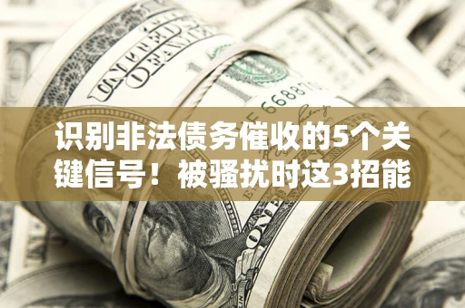 济南识别非法债务催收的5个关键信号！被骚扰时这3招能救你
